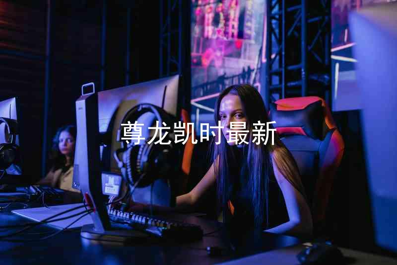 尊龙凯时最新